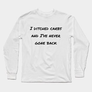 I Ditched Carbs And I've Never Gone Back Long Sleeve T-Shirt